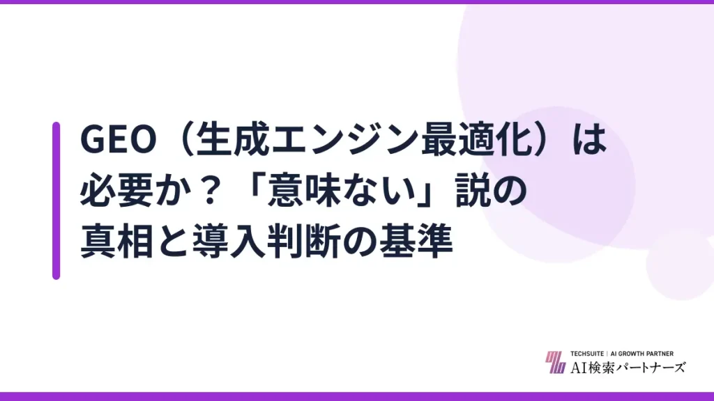 GEO（生成エンジン最適化）は必要か？「意味ない」説の真相と導入判断の基準