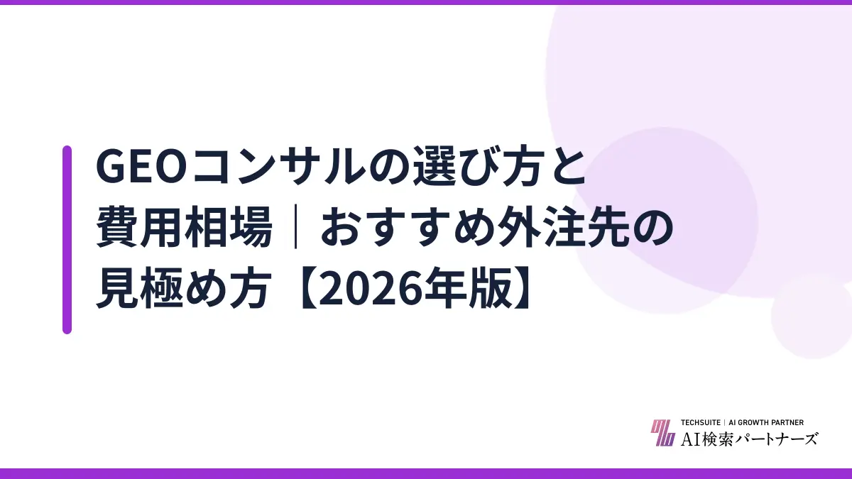 GEOコンサルの選び方と費用相場｜おすすめ外注先の見極め方【2026年版】
