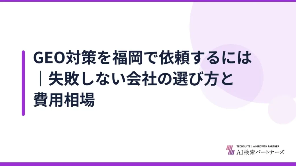 GEO対策を福岡で依頼するには｜失敗しない会社の選び方と費用相場