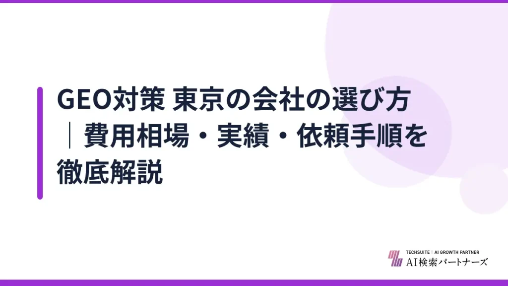GEO対策 東京の会社の選び方｜費用相場・実績・依頼手順を徹底解説