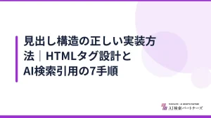 見出し構造の正しい実装方法｜HTMLタグ設計とAI検索引用の7手順