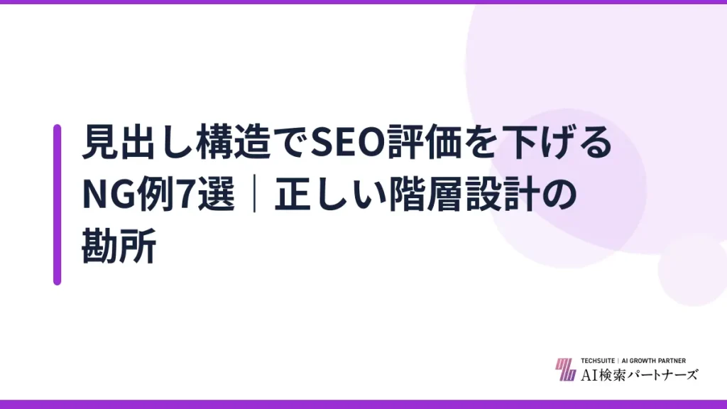 見出し構造でSEO評価を下げるNG例7選｜正しい階層設計の勘所