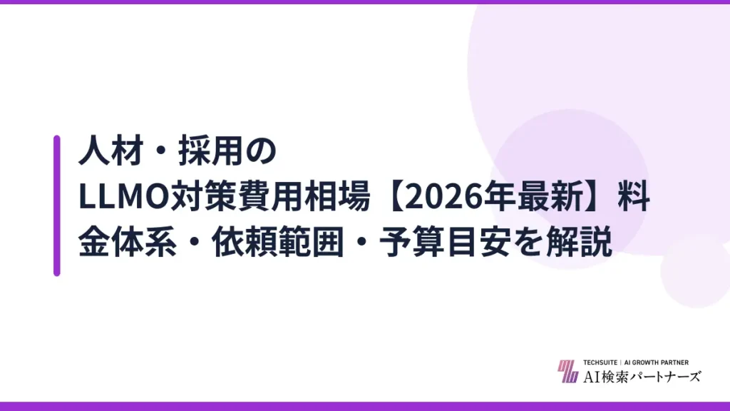 人材・採用のLLMO対策費用相場【2026年最新】料金体系・依頼範囲・予算目安を解説