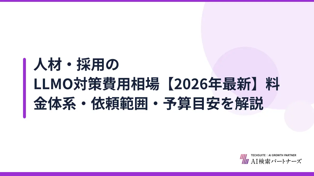 人材・採用のLLMO対策費用相場【2026年最新】料金体系・依頼範囲・予算目安を解説