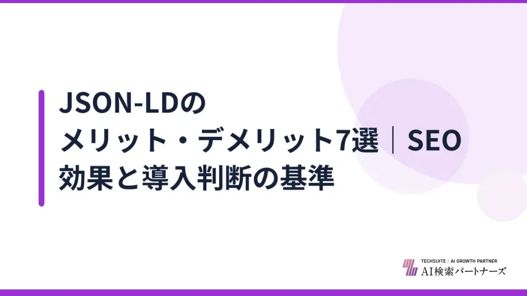 JSON-LDのメリット・デメリット7選｜SEO効果と導入判断の基準