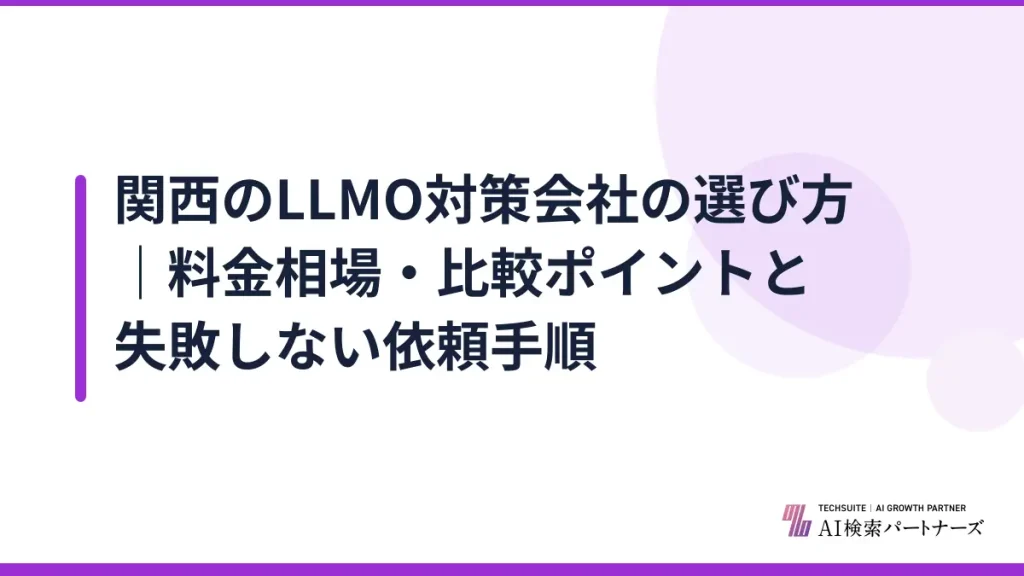 関西のLLMO対策会社の選び方｜料金相場・比較ポイントと失敗しない依頼手順