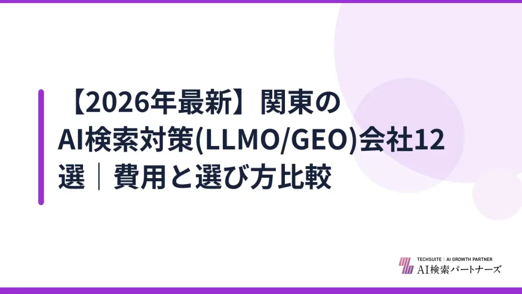 【2026年最新】関東のAI検索対策(LLMO/GEO)会社12選｜費用と選び方比較