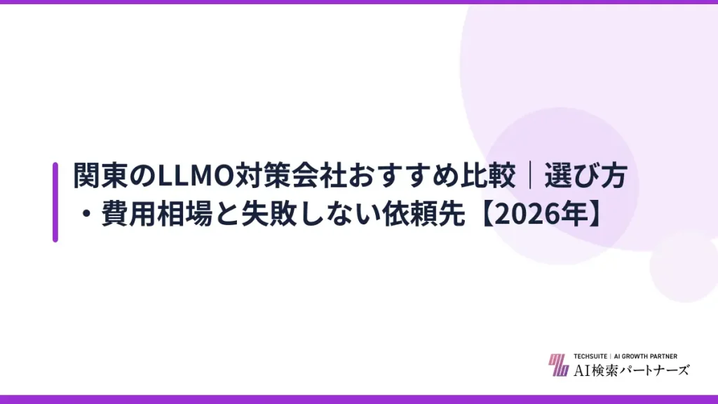 関東のLLMO対策会社おすすめ比較｜選び方・費用相場と失敗しない依頼先【2026年】