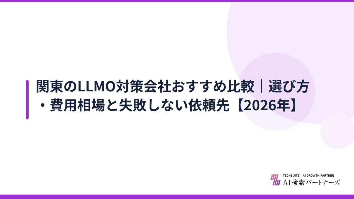 関東のLLMO対策会社おすすめ比較｜選び方・費用相場と失敗しない依頼先【2026年】