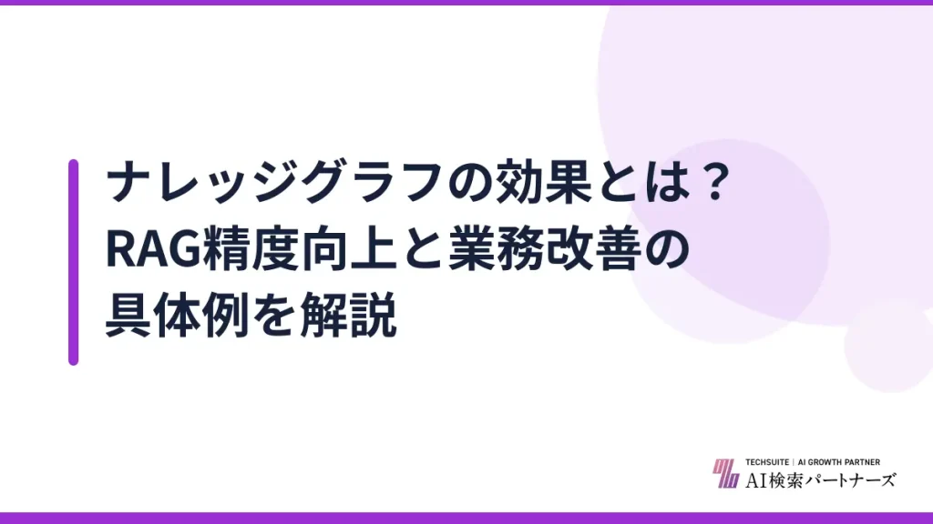ナレッジグラフの効果とは？RAG精度向上と業務改善の具体例を解説