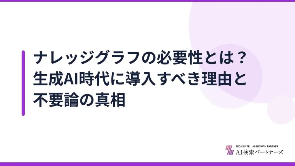ナレッジグラフの必要性とは？生成AI時代に導入すべき理由と不要論の真相
