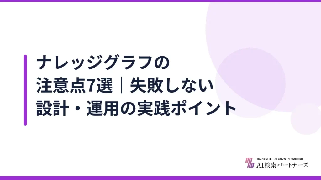 ナレッジグラフの注意点7選｜失敗しない設計・運用の実践ポイント