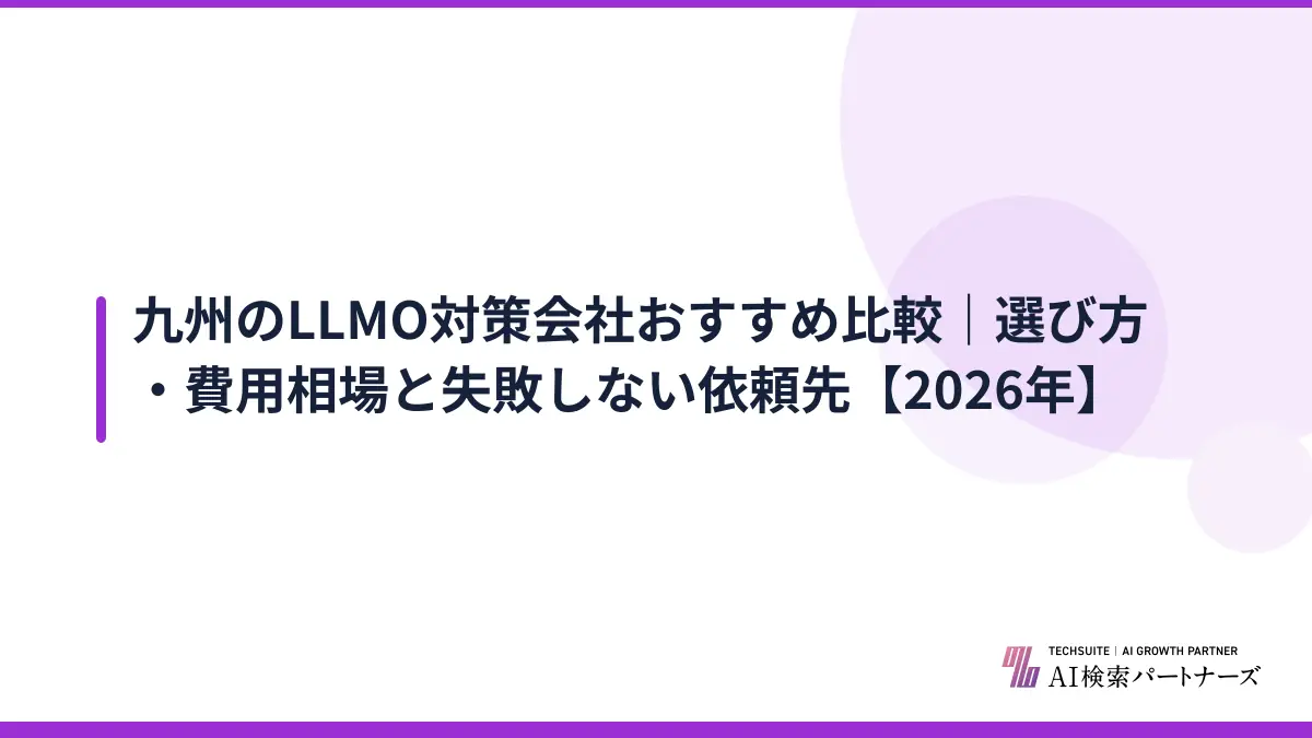 九州のLLMO対策会社おすすめ比較｜選び方・費用相場と失敗しない依頼先【2026年】