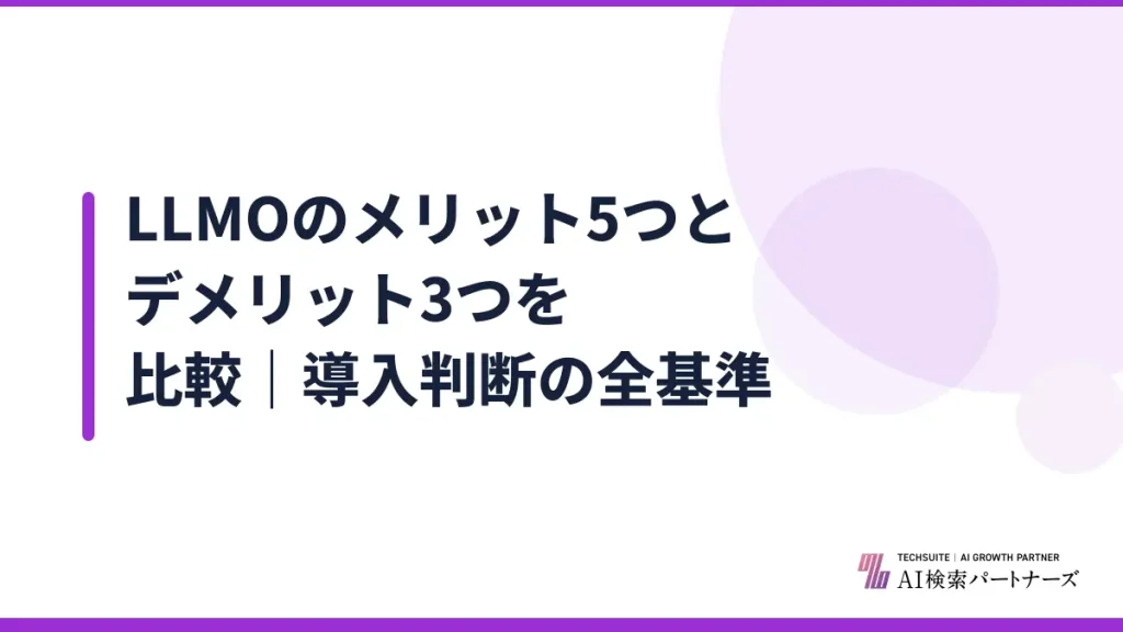 LLMOのメリット5つとデメリット3つを比較｜導入判断の全基準