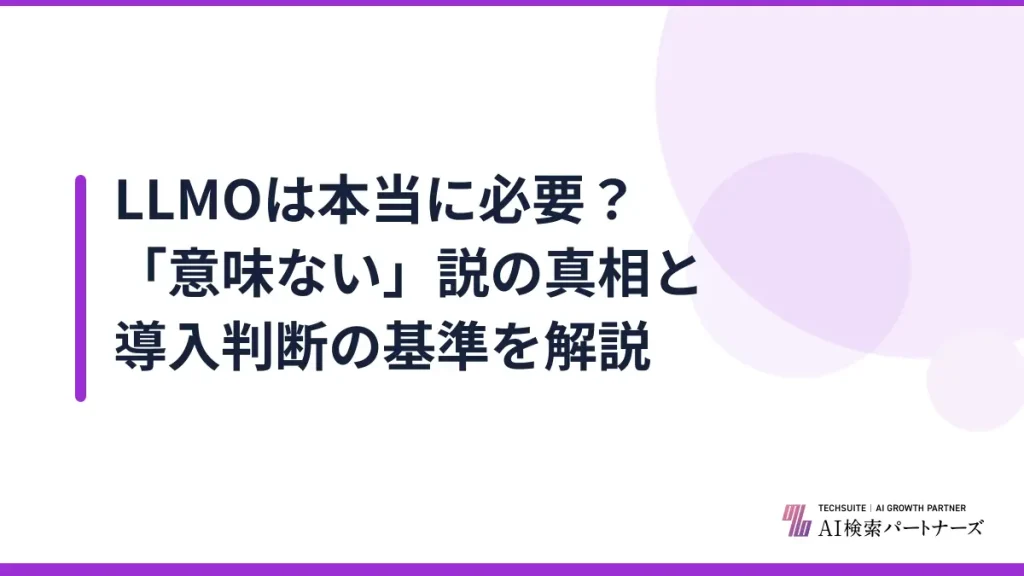 LLMOは本当に必要？「意味ない」説の真相と導入判断の基準を解説