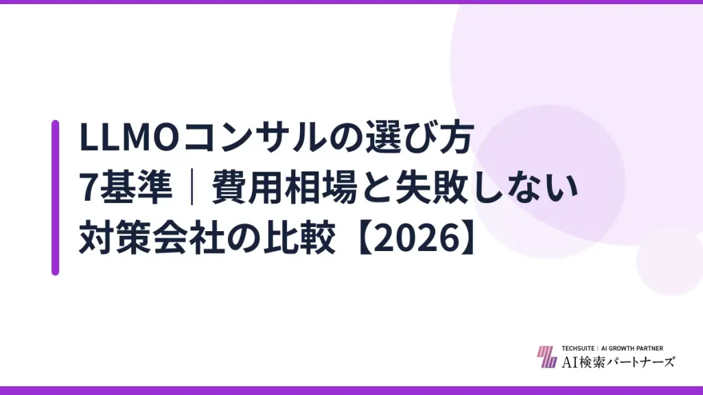 LLMOコンサルの選び方7基準｜費用相場と失敗しない対策会社の比較【2026】