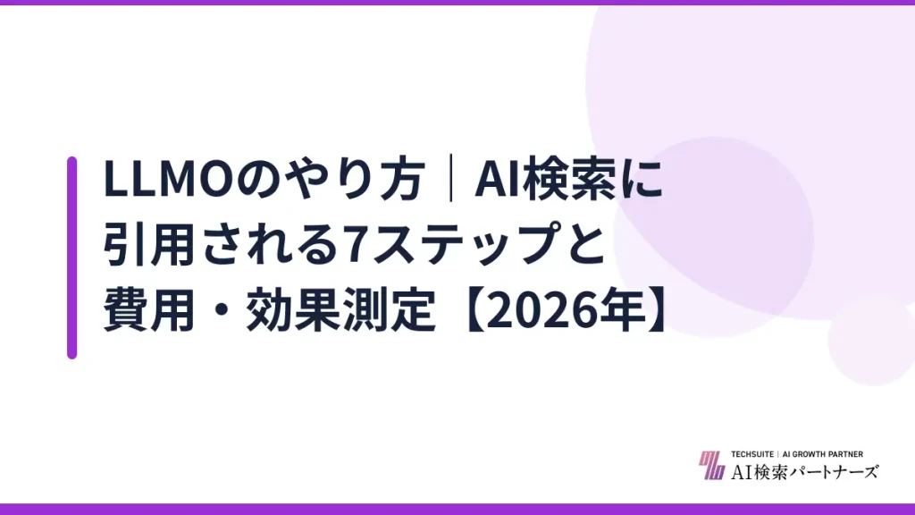 LLMOのやり方｜AI検索に引用される7ステップと費用・効果測定【2026年】