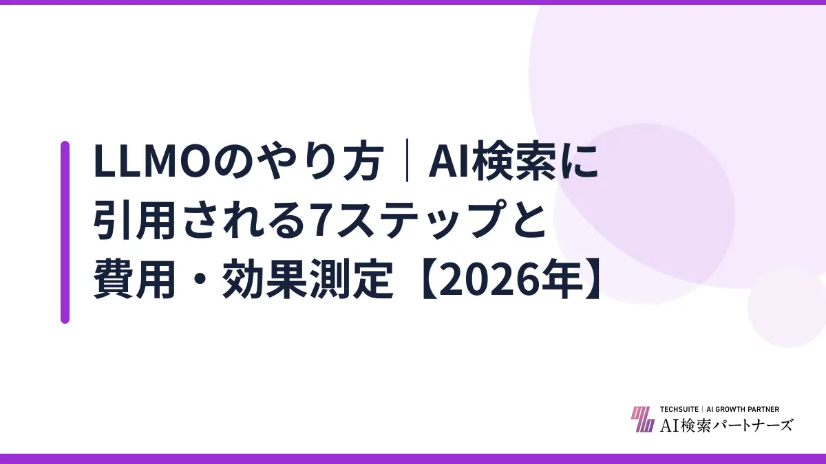 LLMOのやり方｜AI検索に引用される7ステップと費用・効果測定【2026年】