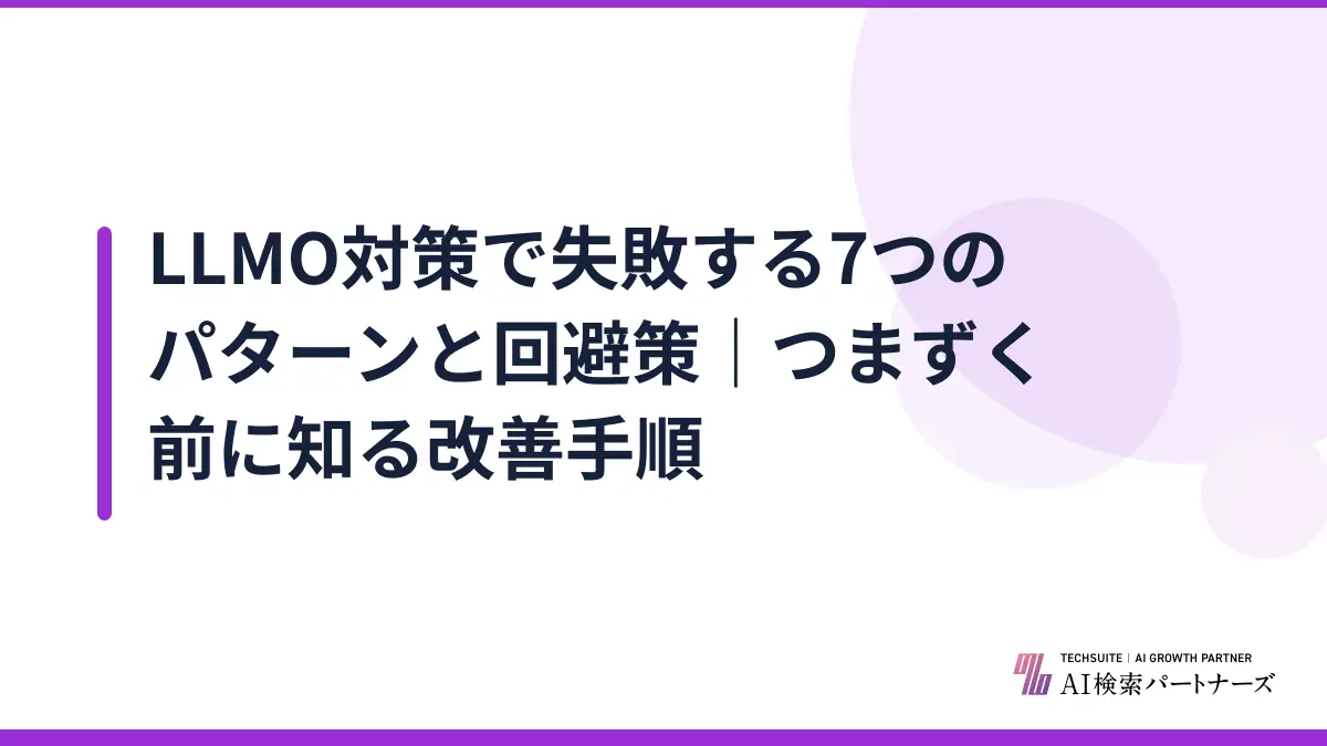 LLMO対策で失敗する7つのパターンと回避策｜つまずく前に知る改善手順