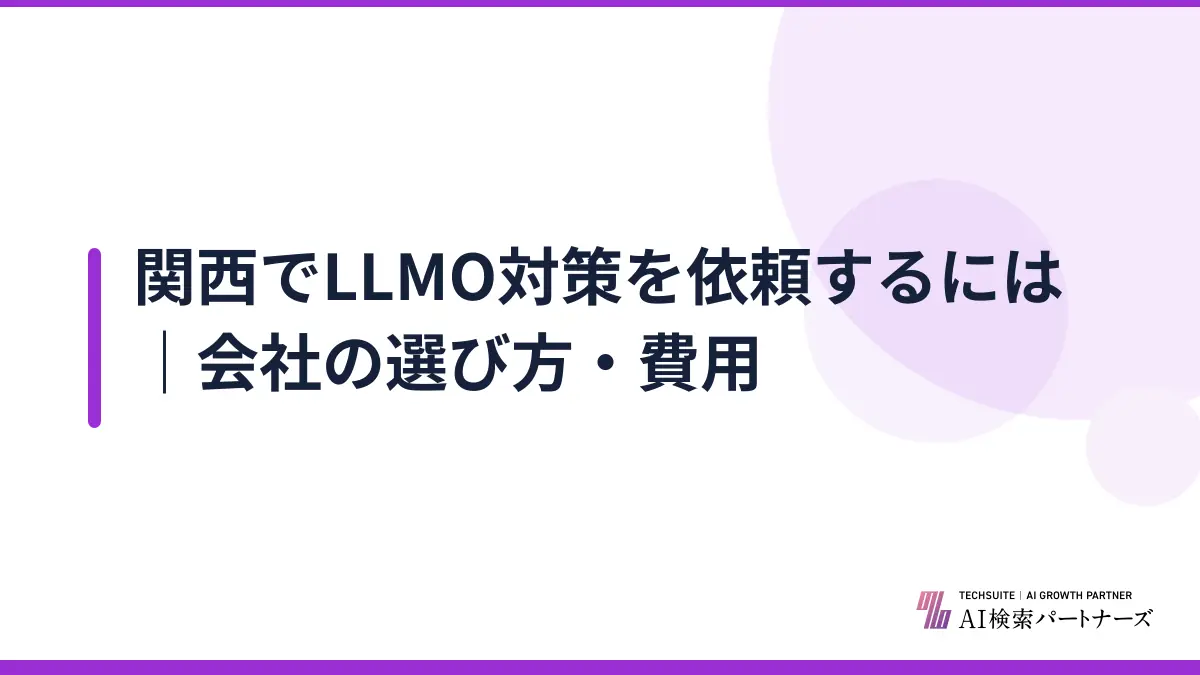 関西でLLMO対策を依頼するには｜会社の選び方・費用