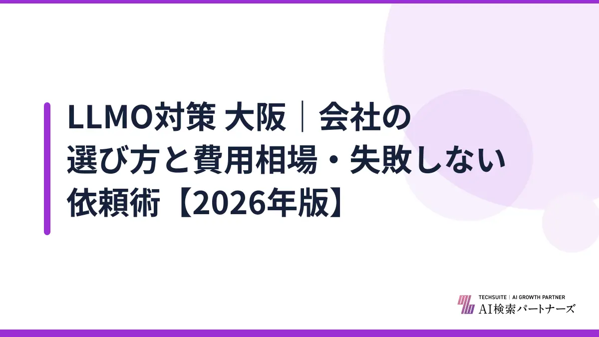 LLMO対策 大阪｜会社の選び方と費用相場・失敗しない依頼術【2026年版】