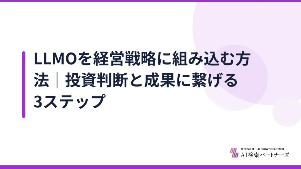 LLMOを経営戦略に組み込む方法｜投資判断と成果に繋げる3ステップ