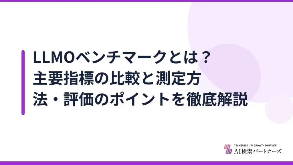 LLMOベンチマークとは？主要指標の比較と測定方法・評価のポイントを徹底解説