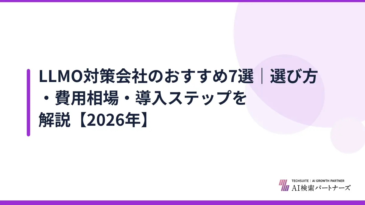 LLMO対策会社のおすすめ7選｜選び方・費用相場・導入ステップを解説【2026年】