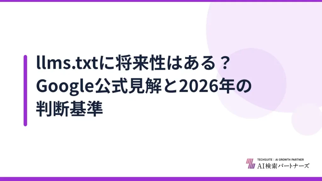 llms.txtに将来性はある？Google公式見解と2026年の判断基準