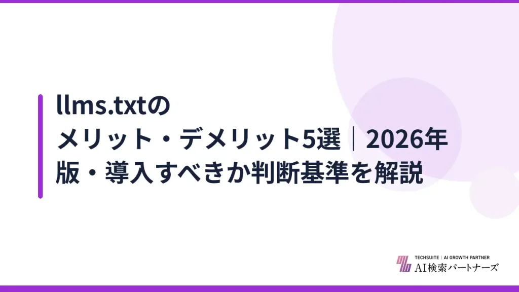 llms.txtのメリット・デメリット5選｜2026年版・導入すべきか判断基準を解説