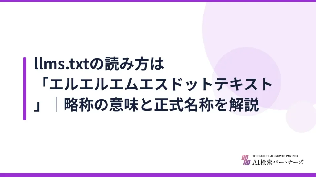 llms.txtの読み方は「エルエルエムエスドットテキスト」｜略称の意味と正式名称を解説