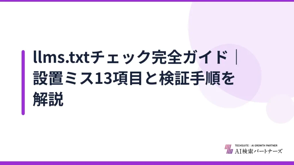 llms.txtチェック完全ガイド｜設置ミス13項目と検証手順を解説