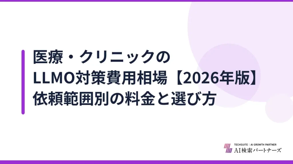 医療・クリニックのLLMO対策費用相場【2026年版】依頼範囲別の料金と選び方