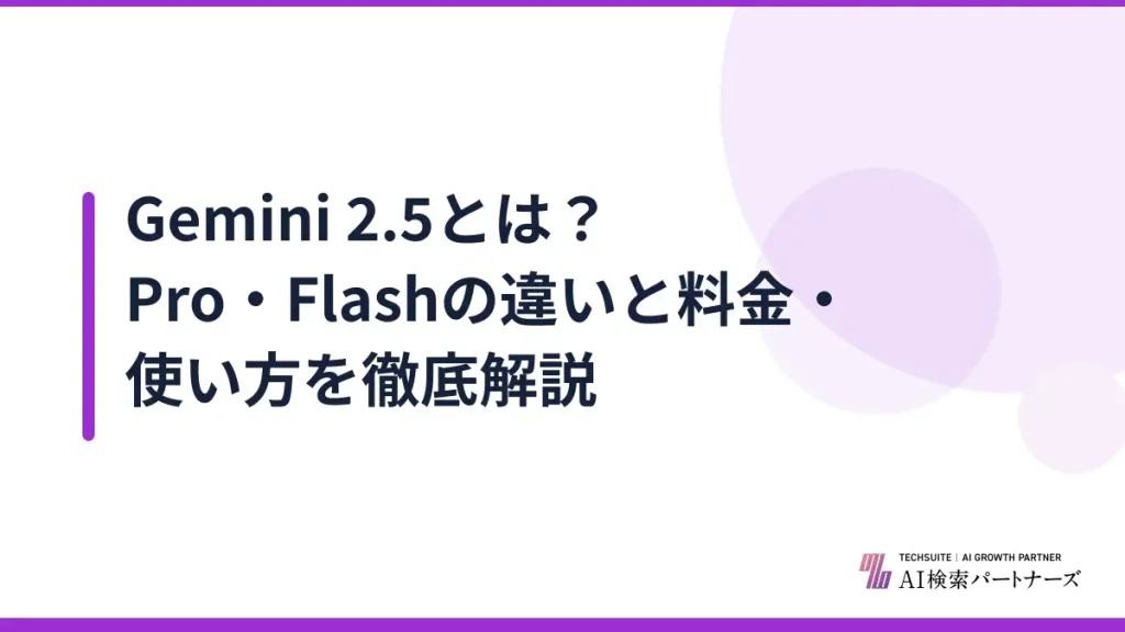 Gemini 2.5とは？Pro・Flashの違いと料金・使い方を徹底解説