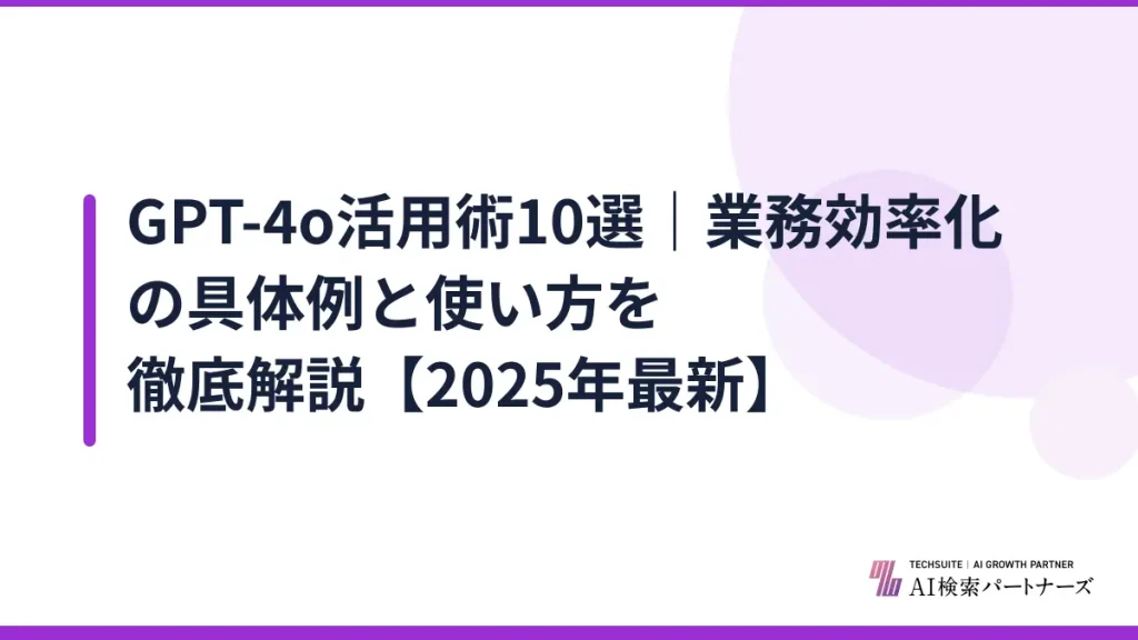 GPT-4o活用術10選｜業務効率化の具体例と使い方を徹底解説【2025年最新】