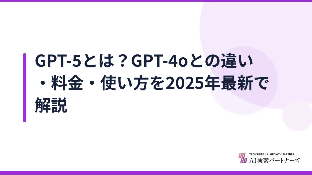 GPT-5とは？GPT-4oとの違い・料金・使い方を2025年最新で解説