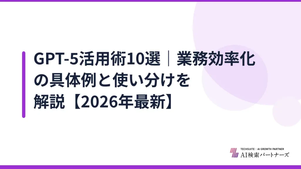 GPT-5活用術10選｜業務効率化の具体例と使い分けを解説【2026年最新】