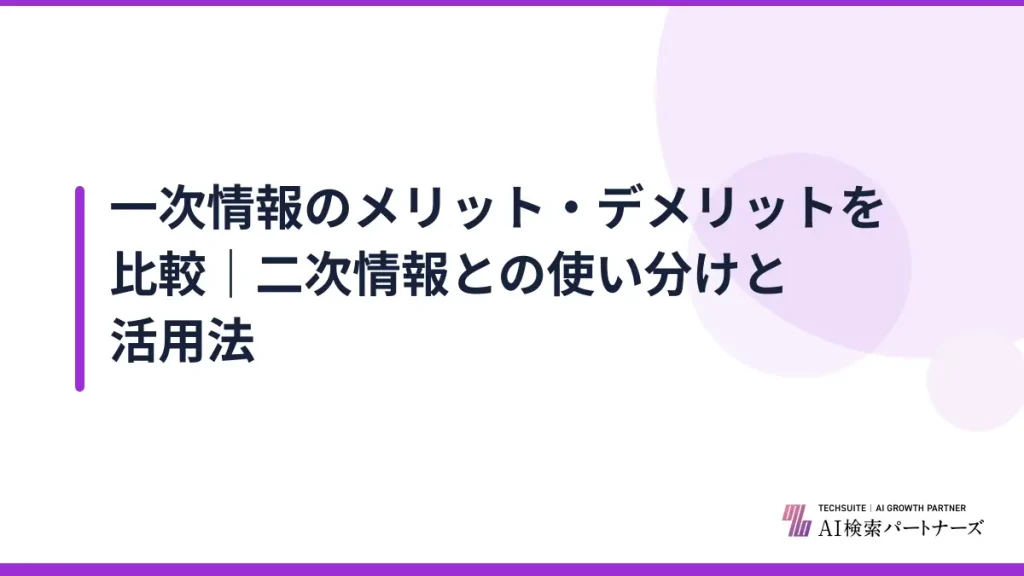 一次情報のメリット・デメリットを比較｜二次情報との使い分けと活用法