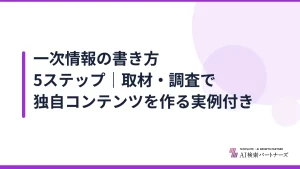 一次情報の書き方5ステップ｜取材・調査で独自コンテンツを作る実例付き