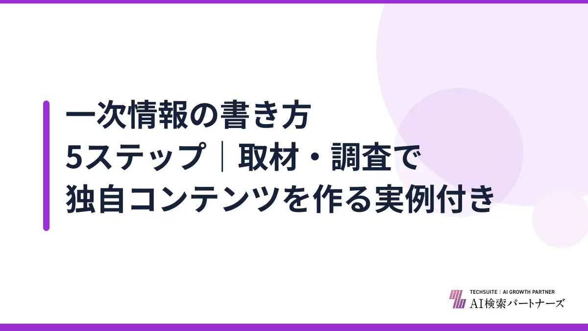 一次情報の書き方5ステップ｜取材・調査で独自コンテンツを作る実例付き
