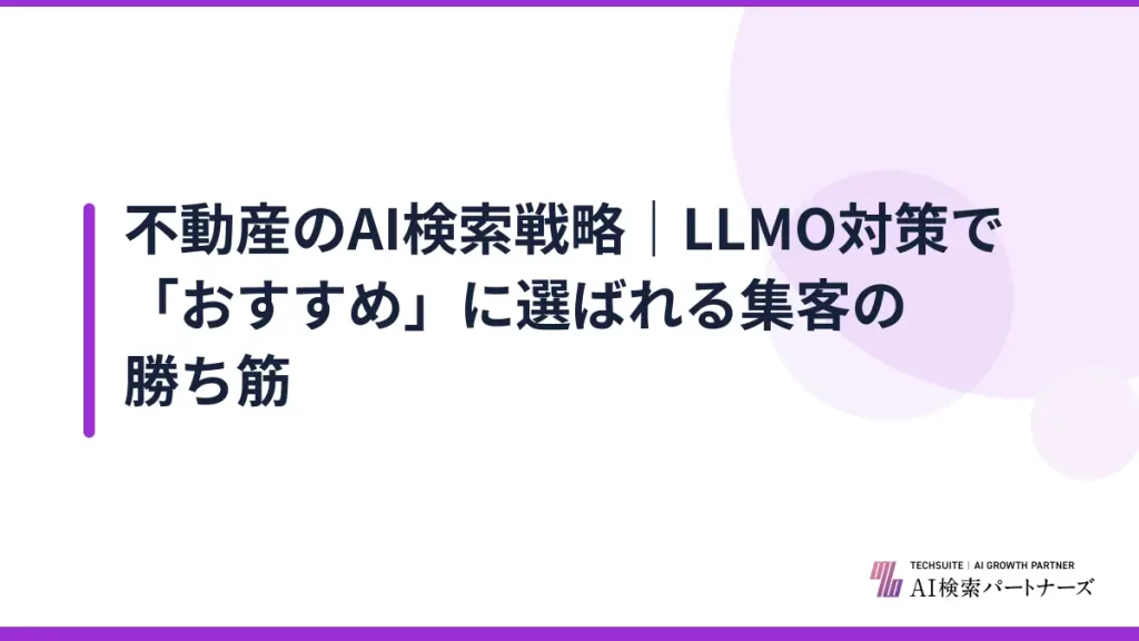 不動産のAI検索戦略｜LLMO対策で「おすすめ」に選ばれる集客の勝ち筋