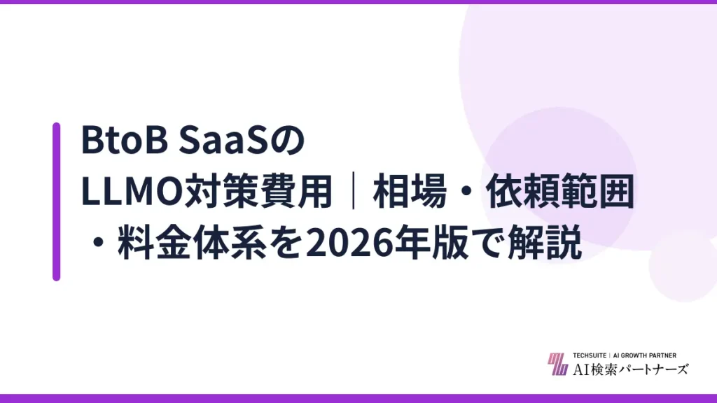BtoB SaaSのLLMO対策費用｜相場・依頼範囲・料金体系を2026年版で解説