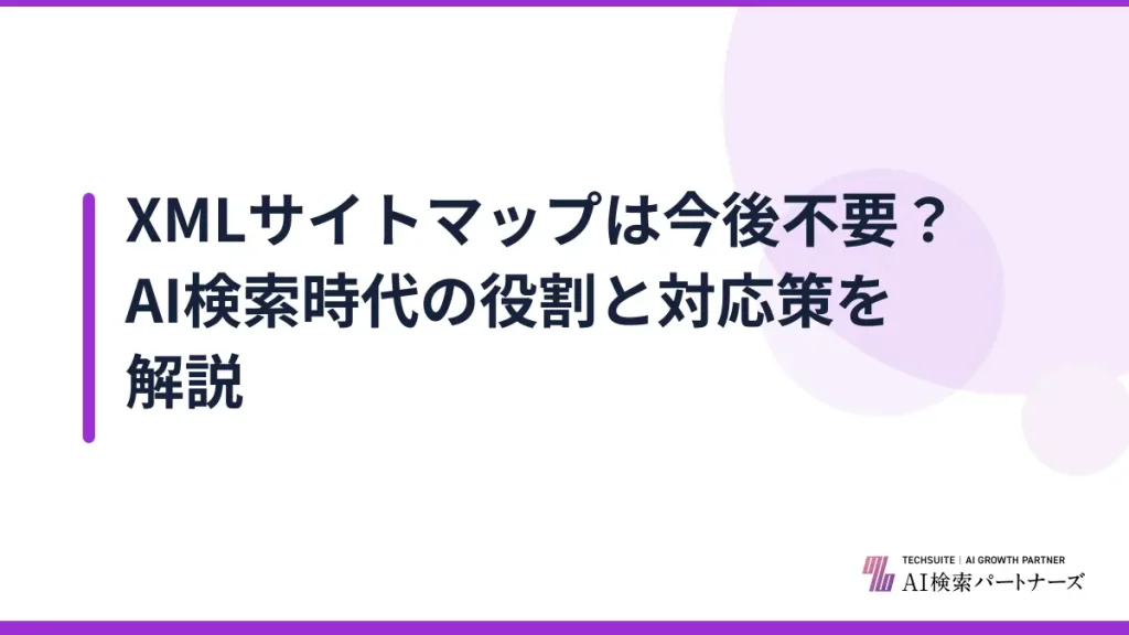 XMLサイトマップは今後不要？AI検索時代の役割と対応策を解説