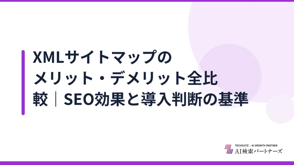 XMLサイトマップのメリット・デメリット全比較｜SEO効果と導入判断の基準