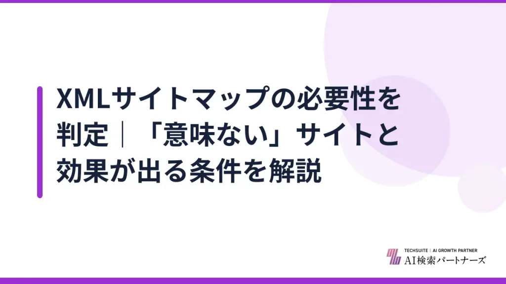 XMLサイトマップの必要性を判定｜「意味ない」サイトと効果が出る条件を解説