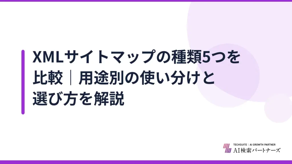 XMLサイトマップの種類5つを比較｜用途別の使い分けと選び方を解説