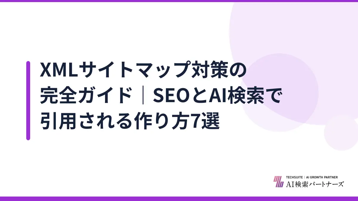 XMLサイトマップ対策の完全ガイド|SEOとAI検索で引用される作り方7選