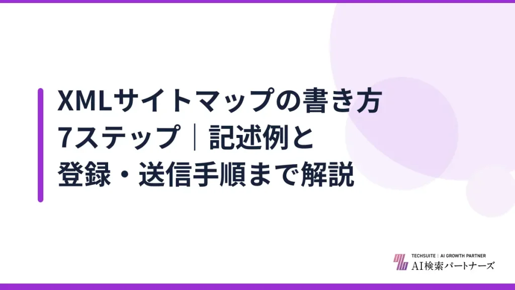 XMLサイトマップの書き方7ステップ｜記述例と登録・送信手順まで解説