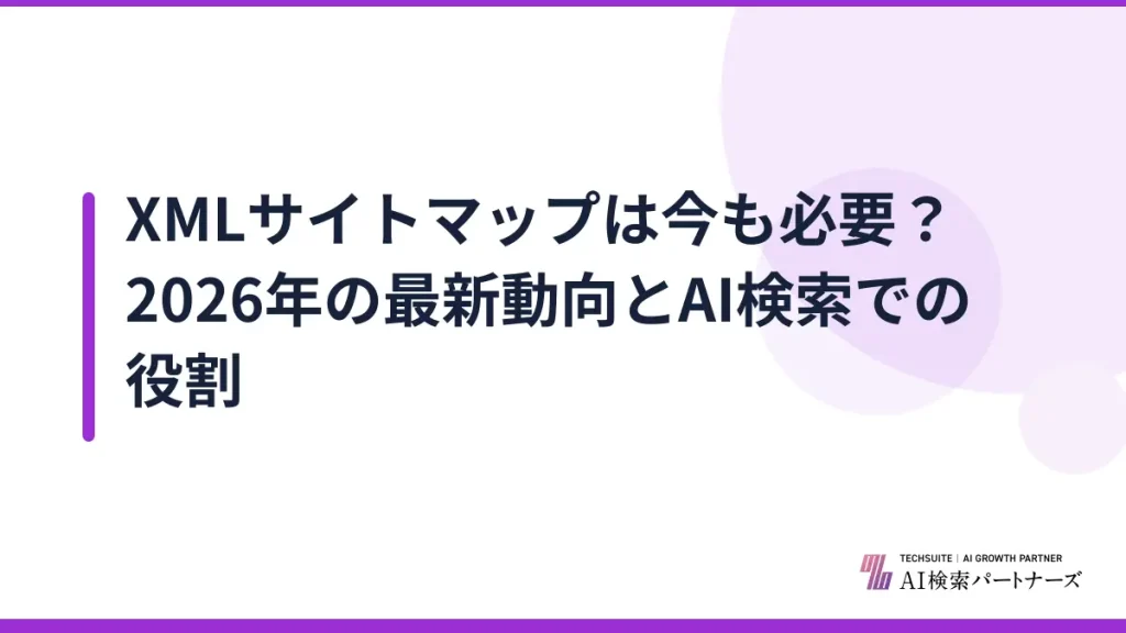 XMLサイトマップは今も必要？2026年の最新動向とAI検索での役割