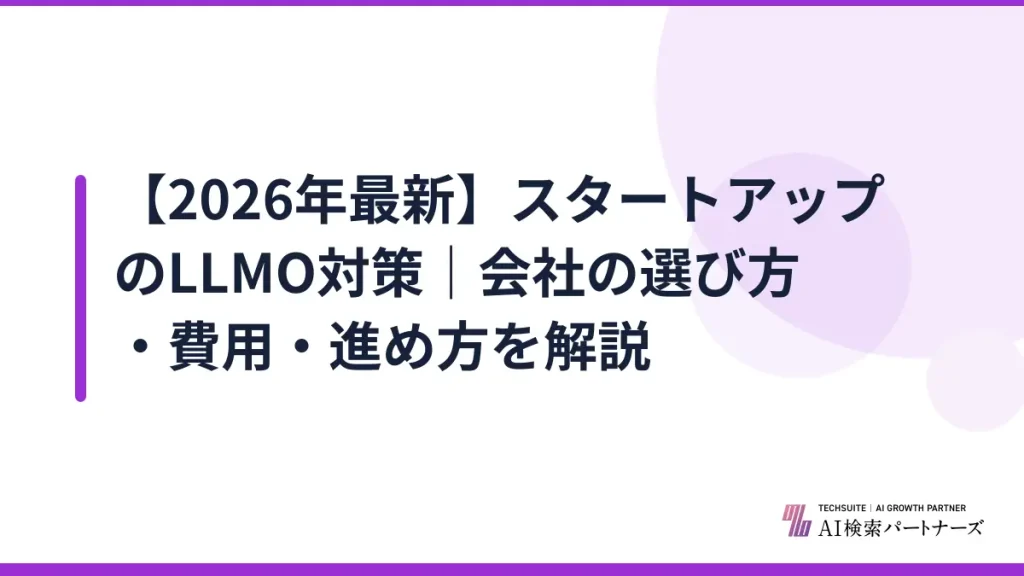 【2026年最新】スタートアップのLLMO対策｜会社の選び方・費用・進め方を解説